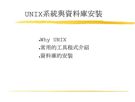 UNIX系統與資料庫安裝 Why UNIX 常用的工具程式介紹 資料庫的安裝.
