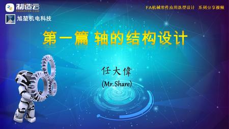 (Mr. Share) FA 机械零件应用选型设计 系列分享视频 旭堃机电科技. 本系列视频，由 （ Mr.Share ）整理录制。 新迪制造云周忠先生提供了大量的技术参考资料，在 此表示诚挚感谢！ 转载本视频前，请联系【制造云】工业云平台或视频 录制者取得授权。 欢迎勘误纠错！ 望请不吝指教！