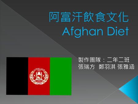 阿富汗飲食文化 Afghan Diet 製作團隊：二年二班 張瑞方 鄭羽淇 張雅涵.