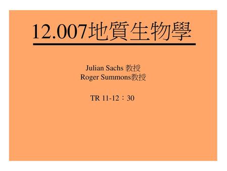 12.007地質生物學 Julian Sachs 教授 Roger Summons教授 TR 11-12：30.