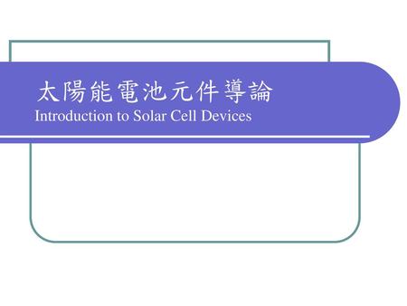 太陽能電池元件導論 Introduction to Solar Cell Devices