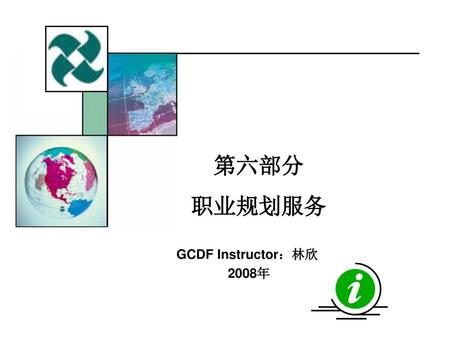 第六部分 职业规划服务 GCDF Instructor：林欣 2008年.
