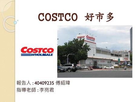 COSTCO 好市多 報告人 : 40409235 傅紹瑋 指導老師 : 李亮君.