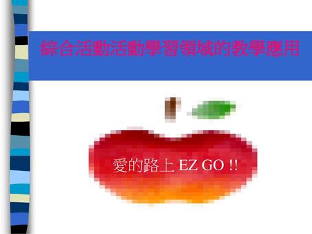 綜合活動活動學習領域的教學應用 愛的路上 EZ GO !!.