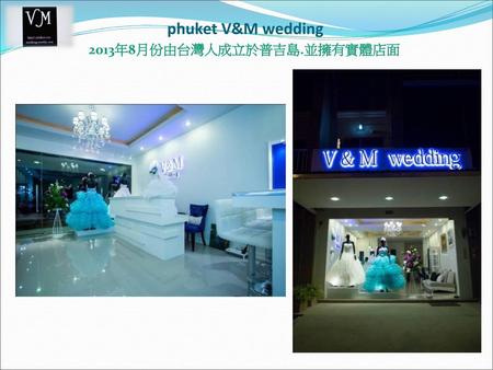 Phuket V&M wedding 2013年8月份由台灣人成立於普吉島.並擁有實體店面.