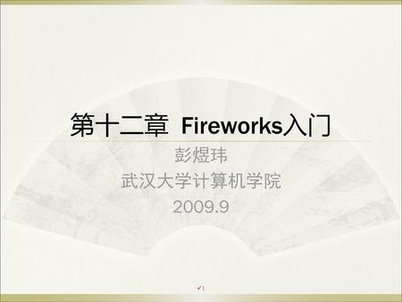 第十二章 Fireworks入门 彭煜玮 武汉大学计算机学院 2009.9 一节课讲到40page.