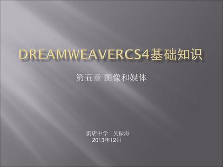 DreamweaverCS4基础知识 第五章 图像和媒体 窦店中学 吴振海 2013年12月.
