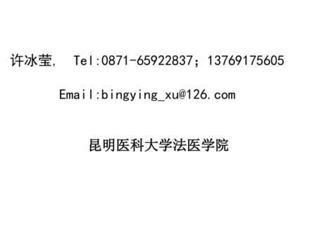许冰莹, Tel:0871-65922837；13769175605 Email:bingying_xu@126.com 昆明医科大学法医学院.