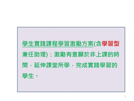 學生實踐課程學習激勵方案(含學習型兼任助理)：激勵有意願於非上課的時間，延伸課堂所學，完成實踐學習的學生。