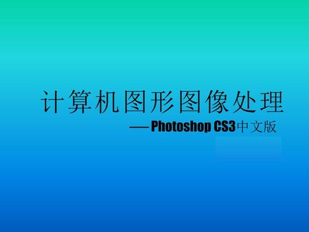 计算机图形图像处理 ── Photoshop CS3中文版 主讲：郭万军.