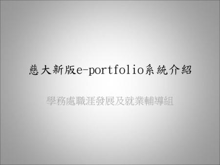 慈大新版e-portfolio系統介紹 學務處職涯發展及就業輔導組.