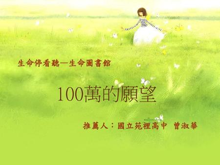 生命停看聽—生命圖書館 100萬的願望 推薦人：國立苑裡高中 曾淑華.