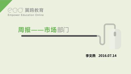 翼鸥教育 Empower Education Online 周报——市场部门 李文燕 2016.07.14.