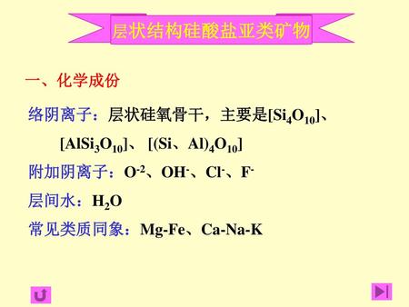 层状结构硅酸盐亚类矿物 一、化学成份 络阴离子：层状硅氧骨干，主要是[Si4O10]、 [AlSi3O10]、 [(Si、Al)4O10]