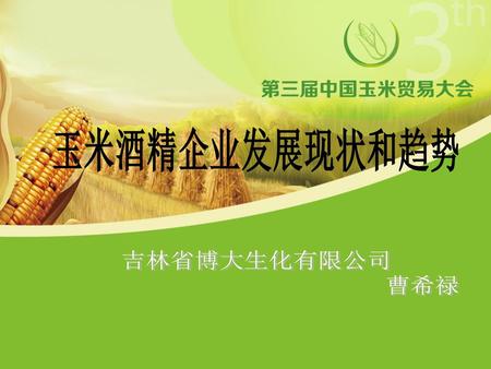 玉米酒精企业发展现状和趋势 吉林省博大生化有限公司 曹希禄.