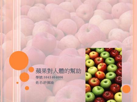 蘋果對人體的幫助 學號:1041404006 姓名:許佩瑜.