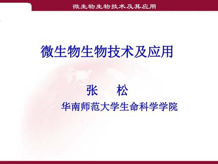 微生物生物技术及应用 张 松 华南师范大学生命科学学院.