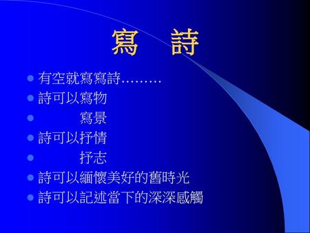 寫 詩 有空就寫寫詩……… 詩可以寫物 寫景 詩可以抒情 抒志 詩可以緬懷美好的舊時光 詩可以記述當下的深深感觸.