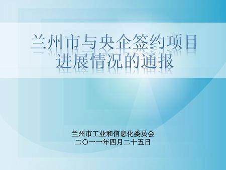 兰州市与央企签约项目 进展情况的通报 兰州市工业和信息化委员会 二○一一年四月二十五日.