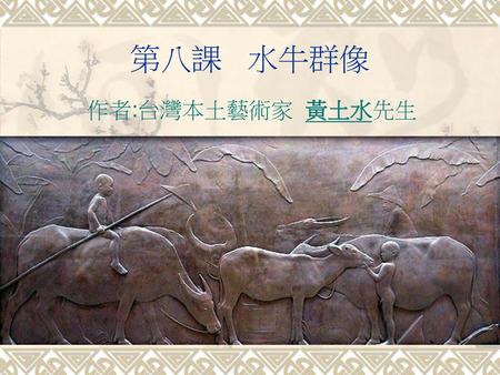 第八課 水牛群像 作者:台灣本土藝術家 黃土水先生.