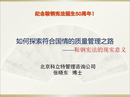纪念鞍钢宪法诞生50周年！ 如何探索符合国情的质量管理之路 --------鞍钢宪法的现实意义 北京科立特管理咨询公司 张晓东 博士.