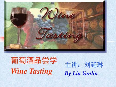 葡萄酒品尝学 Wine Tasting 主讲：刘延琳 By Liu Yanlin.