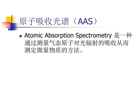 原子吸收光谱（AAS） Atomic Absorption Spectrometry 是一种通过测量气态原子对光辐射的吸收从而测定微量物质的方法。