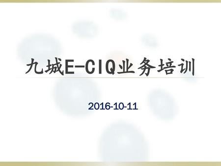 九城E-CIQ业务培训 2016-10-11 大家好！ 现在给大家介绍下九城e-ciq客户端升级的情况。