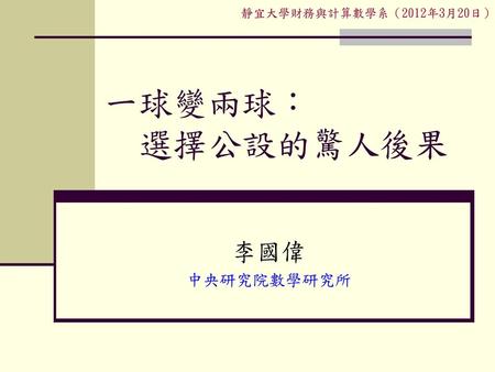 靜宜大學財務與計算數學系（2012年3月20日） 一球變兩球： 選擇公設的驚人後果 李國偉 中央研究院數學研究所.