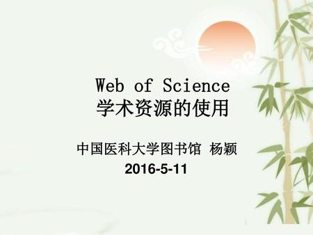 Web of Science 学术资源的使用 中国医科大学图书馆 杨颖 2016-5-11.