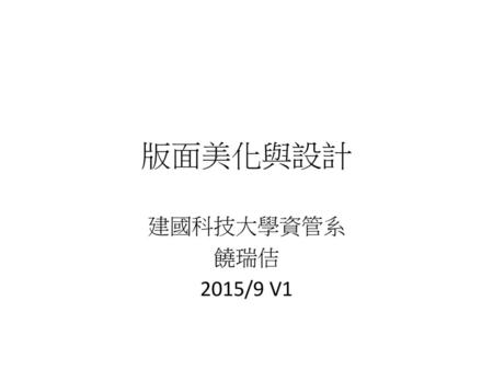 版面美化與設計 建國科技大學資管系 饒瑞佶 2015/9 V1.