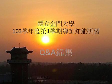 國立金門大學 103學年度第1學期導師知能研習 Q&A錦集.