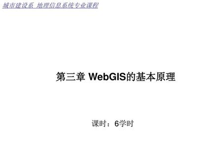 城市建设系 地理信息系统专业课程 第三章 WebGIS的基本原理 课时：6学时.