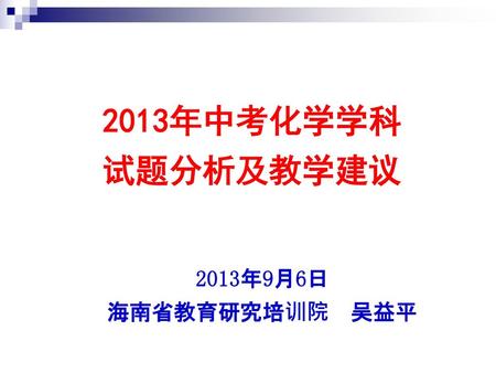 2013年中考化学学科 试题分析及教学建议 2013年9月6日 海南省教育研究培训院 吴益平.