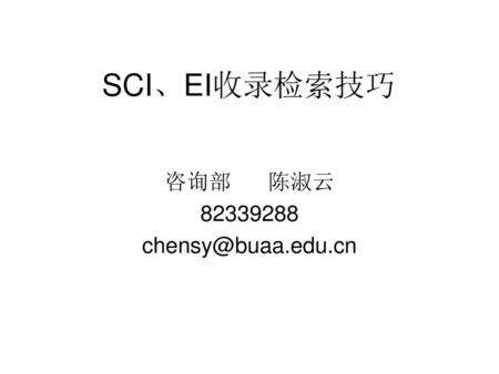 SCI、EI收录检索技巧 咨询部 陈淑云 82339288 chensy@buaa.edu.cn.