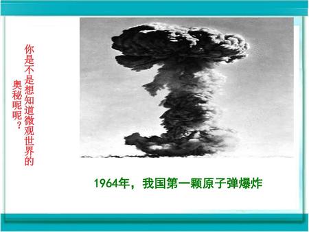 你是不是想知道微观世界的奥秘呢呢？ 1964年，我国第一颗原子弹爆炸.