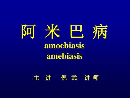 阿 米 巴 病 amoebiasis amebiasis 主 讲 倪 武 讲 师.