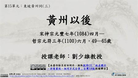 宋神宗元豐七年(1084)四月─ 哲宗元符三年(1100)六月，49─65歲 授課老師：劉少雄教授