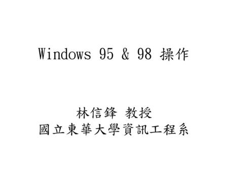 Windows 95 & 98 操作 林信鋒 教授 國立東華大學資訊工程系