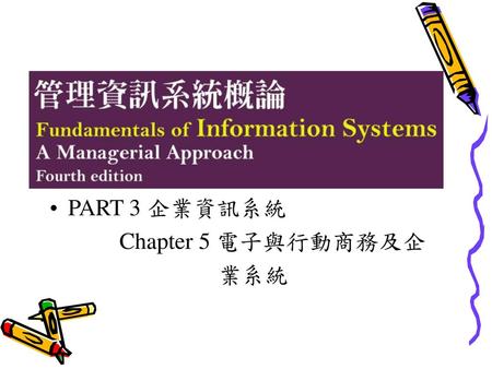 PART 3 企業資訊系統 Chapter 5 電子與行動商務及企 業系統.