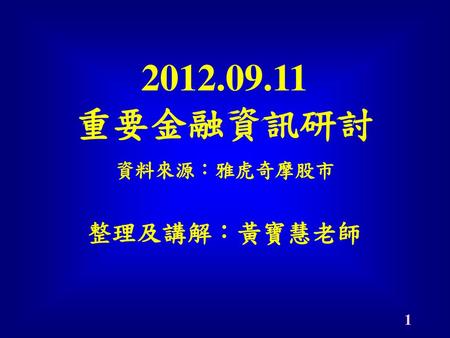 2012.09.11 重要金融資訊研討 整理及講解：黃寶慧老師 資料來源：雅虎奇摩股市.