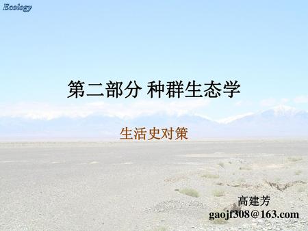 第二部分 种群生态学 生活史对策 高建芳 gaojf308@163.com.