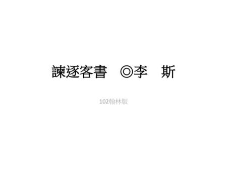 諫逐客書	◎李　斯 102翰林版.