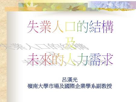 失業人口的結構 及 未來的人力需求 呂漢光 嶺南大學市場及國際企業學系副教授.