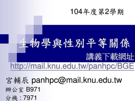 宮輔辰 panhpc@mail.knu.edu.tw 辦公室 B971 分機 : 7971 104年度第2學期 生物學與性別平等關係 講義下載網址 http://mail.knu.edu.tw/panhpc/BGE 宮輔辰 panhpc@mail.knu.edu.tw 辦公室 B971 分機 : 7971.