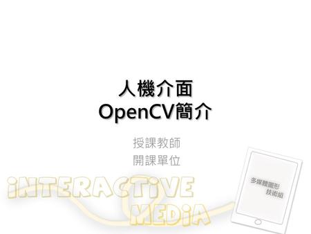 人機介面 OpenCV簡介 授課教師 開課單位.