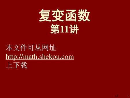复变函数 第11讲 本文件可从网址 http://math.shekou.com 上下载.