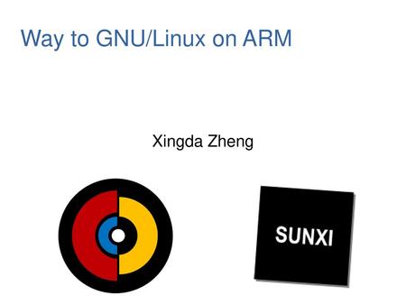 Way to GNU/Linux on ARM Xingda Zheng.