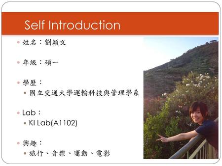 Self Introduction 姓名：劉穎文 年級：碩一 學歷： 國立交通大學運輸科技與管理學系 Lab： KI Lab(A1102)