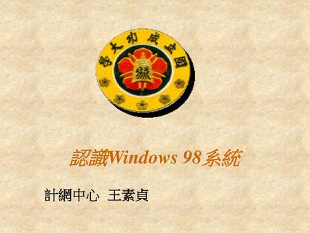 認識Windows 98系統 計網中心 王素貞.